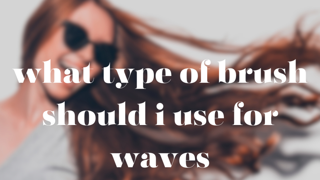 What Type of Brush Should i Use for Waves