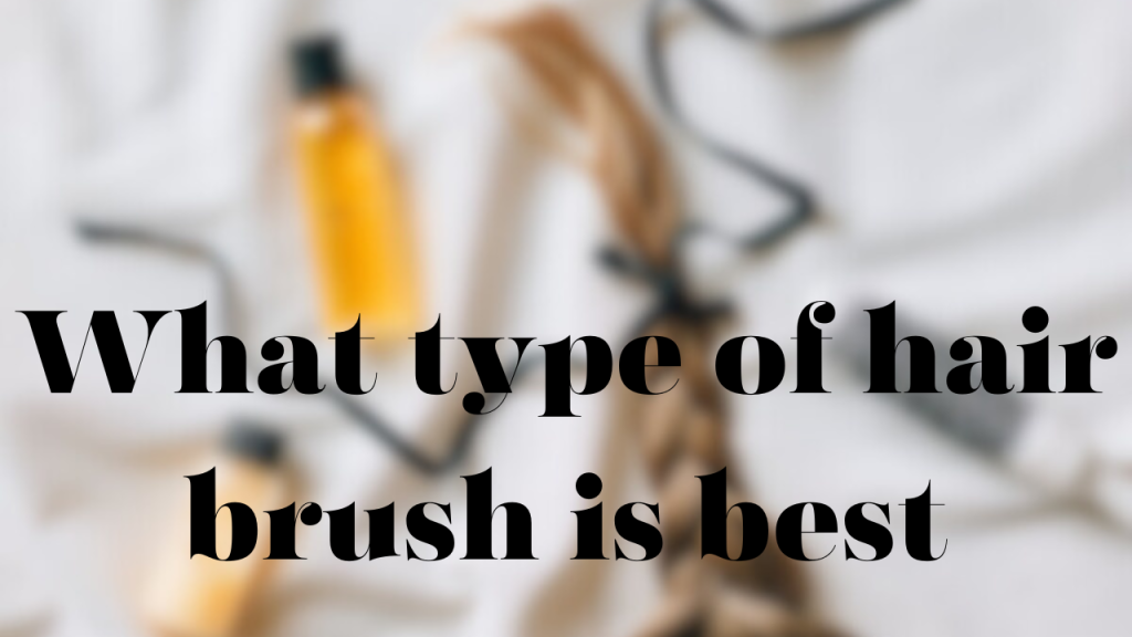 what type of Hair Brush is Best | Ultimate Guide