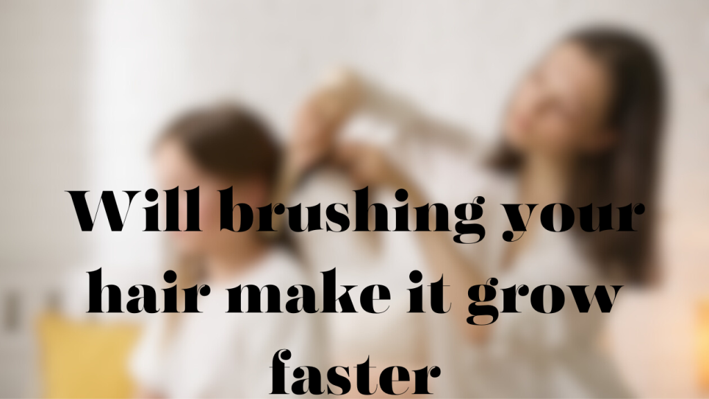 Will Brushing your Hair Make it Grow Faster | Complete Guide
